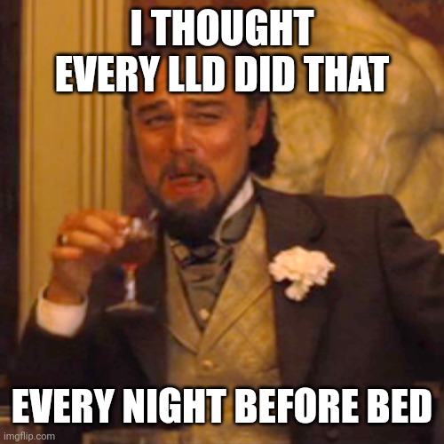 Laughing Leo Meme | I THOUGHT EVERY LLD DID THAT EVERY NIGHT BEFORE BED | image tagged in memes,laughing leo | made w/ Imgflip meme maker