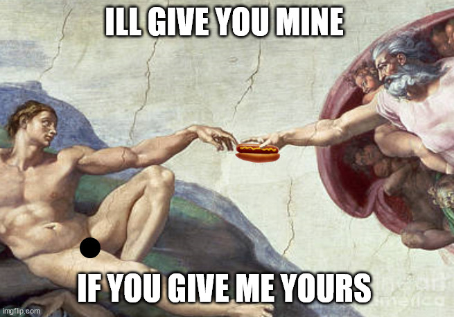 lol | ILL GIVE YOU MINE; IF YOU GIVE ME YOURS | image tagged in hotdog,funny,meme | made w/ Imgflip meme maker