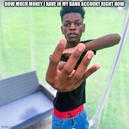 Me am so poor | HOW MUCH MONEY I HAVE IN MY BANK ACCOUNT RIGHT NOW | image tagged in guy holding up 4 | made w/ Imgflip meme maker