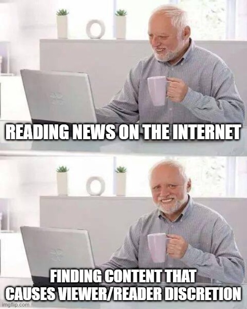 The Internet - a borderline phenomenon. | READING NEWS ON THE INTERNET; FINDING CONTENT THAT CAUSES VIEWER/READER DISCRETION | image tagged in memes,hide the pain harold | made w/ Imgflip meme maker