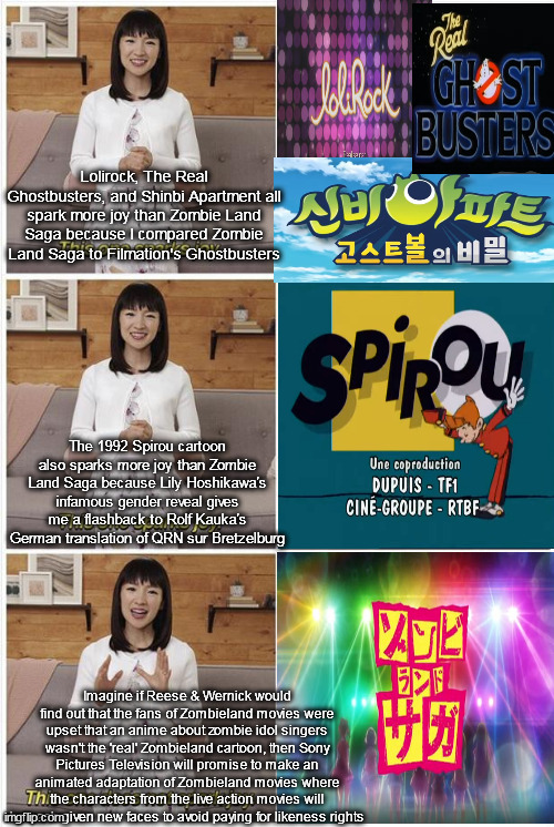 Lolirock, The Real Ghostbusters, and Shinbi Apartment all spark more joy than Zombie Land Saga because I compared Zombie Land Saga to Filmation's Ghostbusters; The 1992 Spirou cartoon also sparks more joy than Zombie Land Saga because Lily Hoshikawa's infamous gender reveal gives me a flashback to Rolf Kauka's German translation of QRN sur Bretzelburg; Imagine if Reese & Wernick would find out that the fans of Zombieland movies were upset that an anime about zombie idol singers wasn't the 'real' Zombieland cartoon, then Sony Pictures Television will promise to make an animated adaptation of Zombieland movies where the characters from the live action movies will be each given new faces to avoid paying for likeness rights | image tagged in marie kondo spark joy,ghostbusters,idol,zombie | made w/ Imgflip meme maker