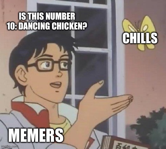 Is This A Pigeon | IS THIS NUMBER 10: DANCING CHICKEN? CHILLS; MEMERS | image tagged in memes,is this a pigeon | made w/ Imgflip meme maker