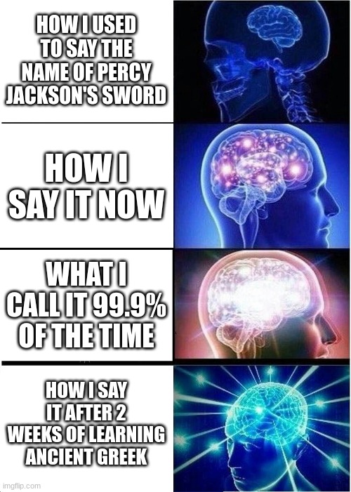 My vocabulary be like | HOW I USED TO SAY THE NAME OF PERCY JACKSON'S SWORD; HOW I SAY IT NOW; WHAT I CALL IT 99.9% OF THE TIME; HOW I SAY IT AFTER 2 WEEKS OF LEARNING ANCIENT GREEK | image tagged in memes,expanding brain | made w/ Imgflip meme maker