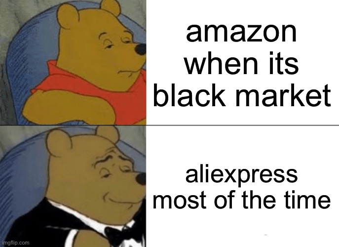 Amazon vs aliexpress | amazon when its black market; aliexpress most of the time | image tagged in memes,tuxedo winnie the pooh | made w/ Imgflip meme maker