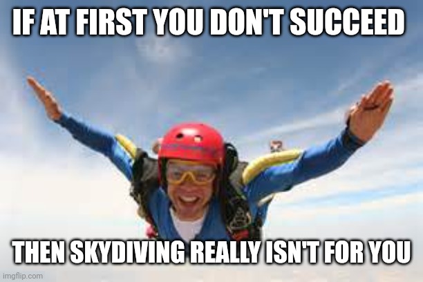 skydiving | IF AT FIRST YOU DON'T SUCCEED; THEN SKYDIVING REALLY ISN'T FOR YOU | image tagged in skydiving | made w/ Imgflip meme maker