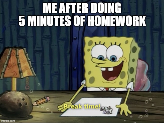 why am i so lazy ¯\(°_o)/¯ | ME AFTER DOING 5 MINUTES OF HOMEWORK | image tagged in break time | made w/ Imgflip meme maker
