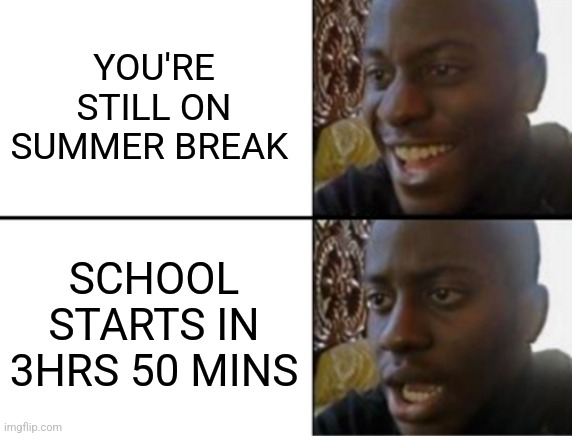 Oh yeah! Oh no... | YOU'RE STILL ON SUMMER BREAK; SCHOOL STARTS IN 3HRS 50 MINS | image tagged in oh yeah oh no,school | made w/ Imgflip meme maker