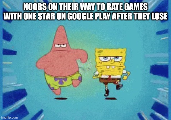 They really like rating games with one star | NOOBS ON THEIR WAY TO RATE GAMES WITH ONE STAR ON GOOGLE PLAY AFTER THEY LOSE | image tagged in patrick and spongebob running | made w/ Imgflip meme maker