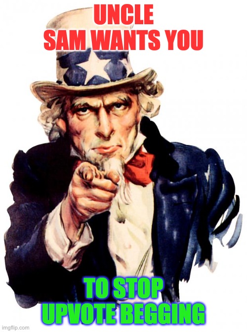 Uncle Sam | UNCLE SAM WANTS YOU; TO STOP UPVOTE BEGGING | image tagged in memes,uncle sam | made w/ Imgflip meme maker