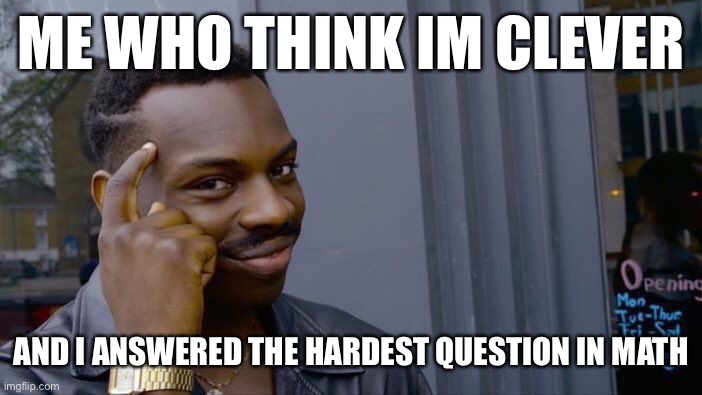 Roll Safe Think About It | ME WHO THINK IM CLEVER; AND I ANSWERED THE HARDEST QUESTION IN MATH | image tagged in memes,roll safe think about it | made w/ Imgflip meme maker