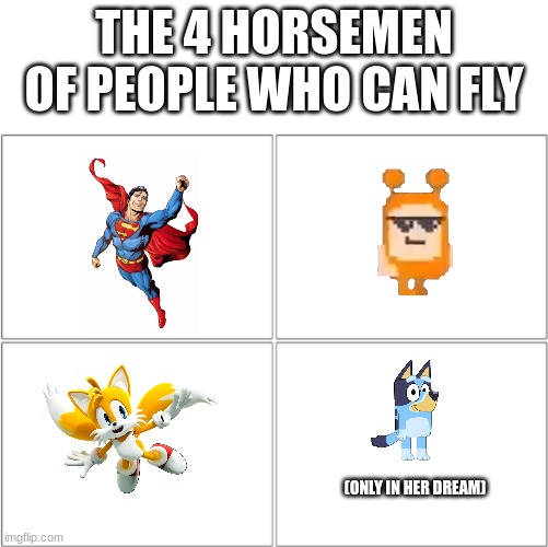 The 4 horsemen of | THE 4 HORSEMEN OF PEOPLE WHO CAN FLY; (ONLY IN HER DREAM) | image tagged in the 4 horsemen of,bluey,oddbods,superman,sonic,tails | made w/ Imgflip meme maker
