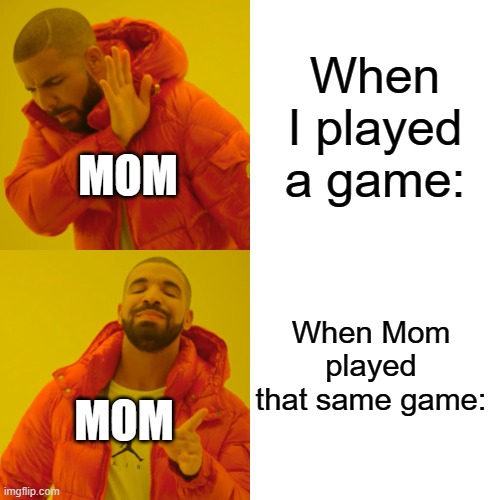 Why do they love it when they try it? | When I played a game:; MOM; When Mom played that same game:; MOM | image tagged in memes,drake hotline bling,mom | made w/ Imgflip meme maker