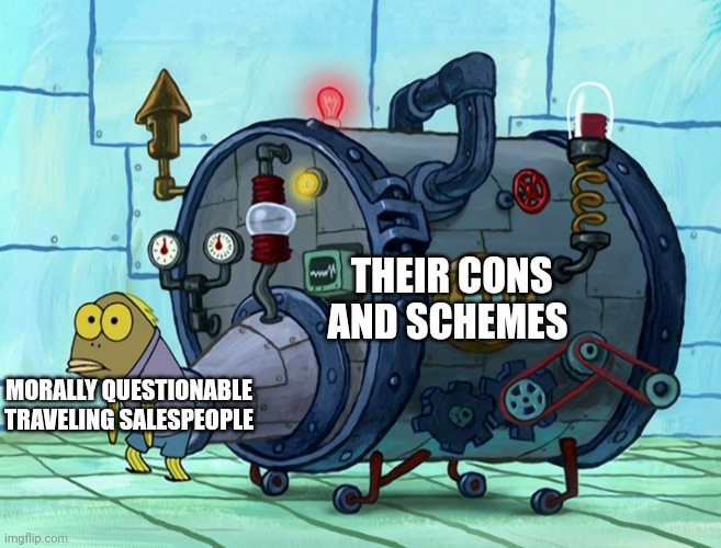 Business is ruthless | THEIR CONS AND SCHEMES; MORALLY QUESTIONABLE TRAVELING SALESPEOPLE | image tagged in iron ass | made w/ Imgflip meme maker