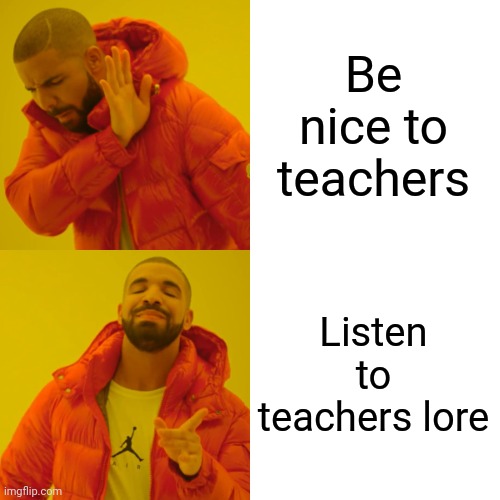 Drake Hotline Bling | Be nice to teachers; Listen to teachers lore | image tagged in memes,drake hotline bling | made w/ Imgflip meme maker