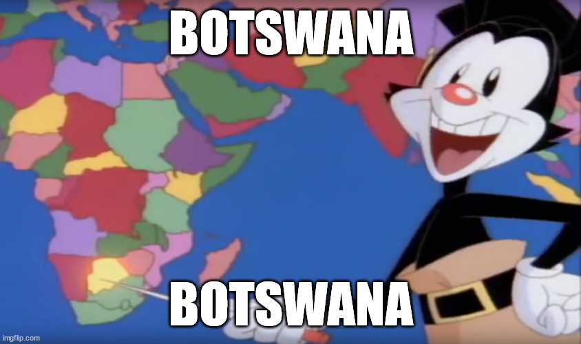 Yakko's World-- BOTSWANA!! | BOTSWANA; BOTSWANA | image tagged in yakko's world-- botswana | made w/ Imgflip meme maker