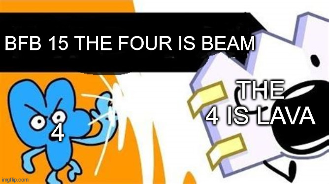 bfb editable | BFB 15 THE FOUR IS BEAM; THE 4 IS LAVA; 4 | image tagged in bfb editable | made w/ Imgflip meme maker