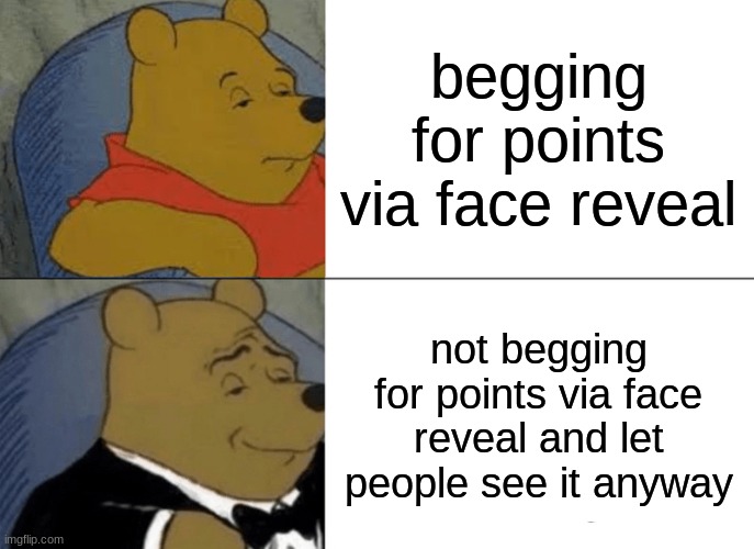 accidentally put my face in a pic where I was showing a drawing since I can't scan it and make it digital | begging for points via face reveal; not begging for points via face reveal and let people see it anyway | image tagged in memes,tuxedo winnie the pooh | made w/ Imgflip meme maker