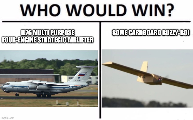 Buzzi-boi | IL76 MULTI PURPOSE FOUR-ENGINE STRATEGIC AIRLIFTER; SOME CARDBOARD BUZZY-BOI | image tagged in memes,who would win,russia,ukraine,drone,cardboard | made w/ Imgflip meme maker