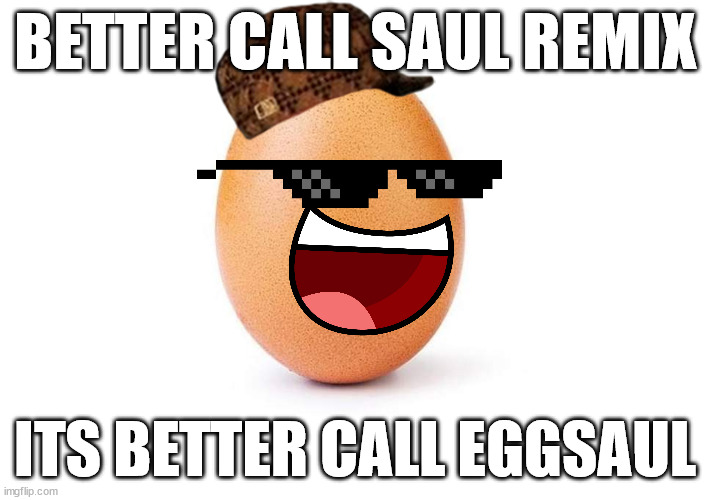 Eggbert | BETTER CALL SAUL REMIX; ITS BETTER CALL EGGSAUL | image tagged in eggbert | made w/ Imgflip meme maker