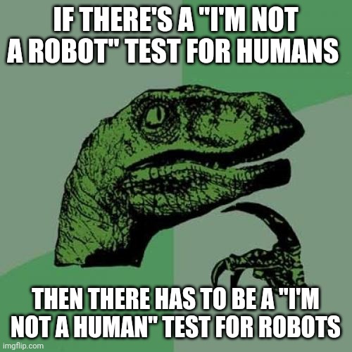 I'm not a human!!! Test | IF THERE'S A "I'M NOT A ROBOT" TEST FOR HUMANS; THEN THERE HAS TO BE A "I'M NOT A HUMAN" TEST FOR ROBOTS | image tagged in memes,philosoraptor | made w/ Imgflip meme maker