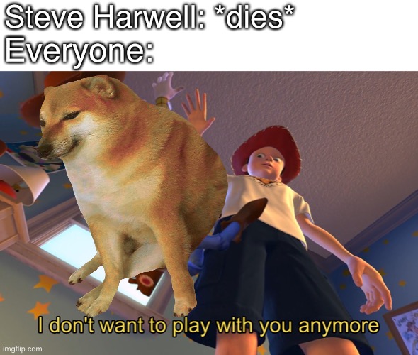 R.I.P Steve Harwell | Steve Harwell: *dies*; Everyone: | image tagged in i don't want to play with you anymore,smash mouth | made w/ Imgflip meme maker