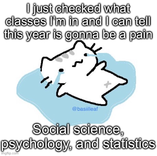 Basil | I just checked what classes I’m in and I can tell this year is gonna be a pain; Social science, psychology, and statistics | image tagged in basil | made w/ Imgflip meme maker