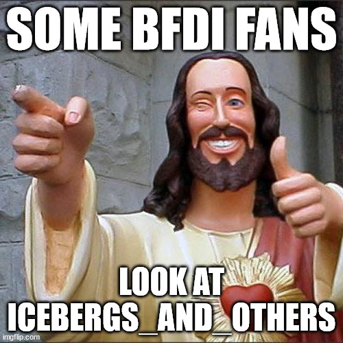 Buddy Christ | SOME BFDI FANS; LOOK AT ICEBERGS_AND_OTHERS | image tagged in memes,buddy christ | made w/ Imgflip meme maker