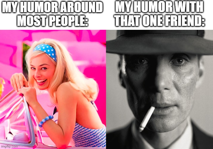 Our careers would be ruined if the convos got leaked... | MY HUMOR AROUND MOST PEOPLE:; MY HUMOR WITH THAT ONE FRIEND: | image tagged in barbie vs oppenheimer,friends,humor,funny,memes,dank memes | made w/ Imgflip meme maker