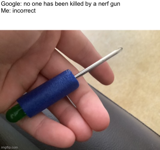 What have I done? | Google: no one has been killed by a nerf gun
Me: incorrect | image tagged in memes,funny | made w/ Imgflip meme maker