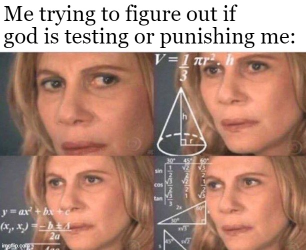 Math lady/Confused lady | Me trying to figure out if god is testing or punishing me: | image tagged in math lady/confused lady | made w/ Imgflip meme maker