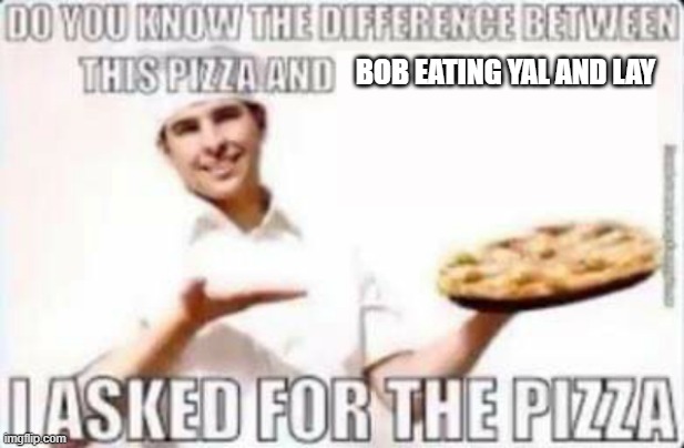 What did I ask for? | BOB EATING YAL AND LAY | image tagged in what did i ask for | made w/ Imgflip meme maker