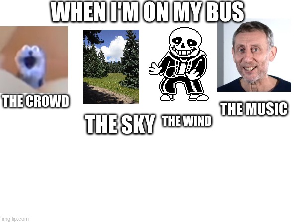 literly me almost every day | WHEN I'M ON MY BUS; THE MUSIC; THE CROWD; THE SKY; THE WIND | image tagged in screaming blue thing,blue sky,nice,whoa | made w/ Imgflip meme maker