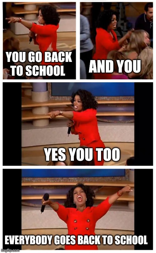 Oprah You Get A Car Everybody Gets A Car Meme | YOU GO BACK TO SCHOOL; AND YOU; YES YOU TOO; EVERYBODY GOES BACK TO SCHOOL | image tagged in memes,oprah you get a car everybody gets a car | made w/ Imgflip meme maker