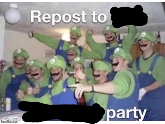 Repost to party | image tagged in repost to join the luigi party | made w/ Imgflip meme maker