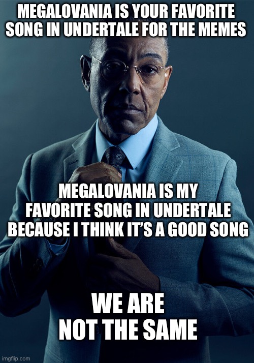 Battle Against a True Hero is a close second for me followed by Hopes and Dreams and Waterfall | MEGALOVANIA IS YOUR FAVORITE SONG IN UNDERTALE FOR THE MEMES; MEGALOVANIA IS MY FAVORITE SONG IN UNDERTALE BECAUSE I THINK IT’S A GOOD SONG; WE ARE NOT THE SAME | image tagged in gus fring we are not the same | made w/ Imgflip meme maker