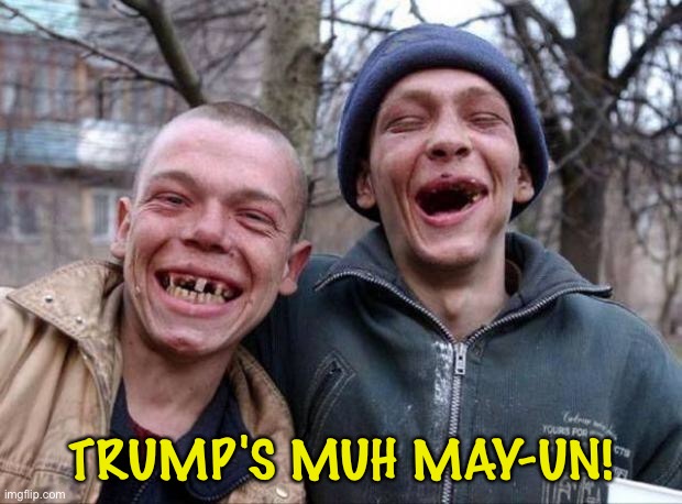 No teeth | TRUMP'S MUH MAY-UN! | image tagged in no teeth | made w/ Imgflip meme maker