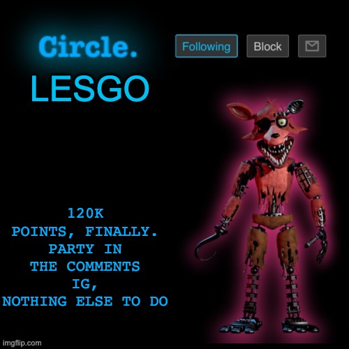 Circle's Foxy Template | 120K POINTS, FINALLY. PARTY IN THE COMMENTS IG, NOTHING ELSE TO DO; LESGO | image tagged in circle's foxy template | made w/ Imgflip meme maker