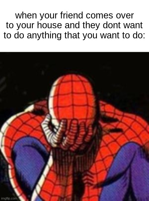 i hate when this happens(˃̣̣̥⌓˂̣̣̥⋆) | when your friend comes over to your house and they dont want to do anything that you want to do: | image tagged in memes,sad spiderman,spiderman | made w/ Imgflip meme maker