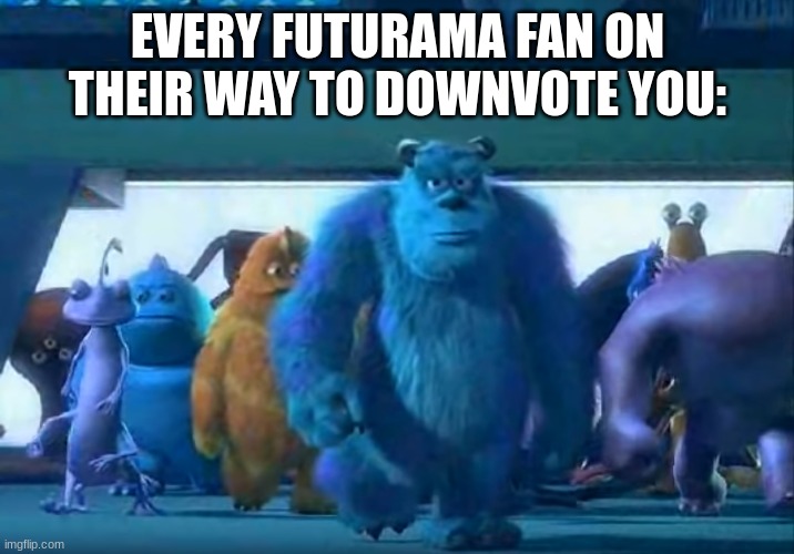 Me and the boys | EVERY FUTURAMA FAN ON THEIR WAY TO DOWNVOTE YOU: | image tagged in me and the boys | made w/ Imgflip meme maker