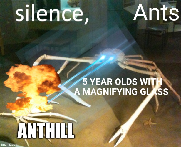 Silence Crab | Ants; 5 YEAR OLDS WITH A MAGNIFYING GLASS; ANTHILL | image tagged in silence crab | made w/ Imgflip meme maker