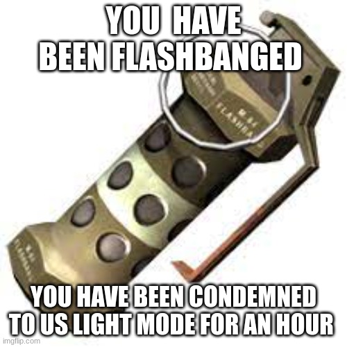 flashbang | YOU  HAVE BEEN FLASHBANGED; YOU HAVE BEEN CONDEMNED TO US LIGHT MODE FOR AN HOUR | image tagged in flashbang | made w/ Imgflip meme maker