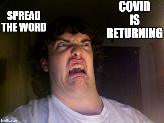 oh god no | COVID IS RETURNING; SPREAD THE WORD | image tagged in memes,oh no | made w/ Imgflip meme maker