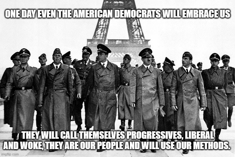 The left has been planning this for a long, long time | ONE DAY EVEN THE AMERICAN DEMOCRATS WILL EMBRACE US; THEY WILL CALL THEMSELVES PROGRESSIVES, LIBERAL AND WOKE, THEY ARE OUR PEOPLE AND WILL USE OUR METHODS. | image tagged in nazi paris,democrat war on america,american nazis for biden,same goals,same agenda,the racist party | made w/ Imgflip meme maker