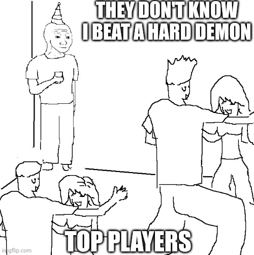 Demons other than extreme don't matter now :( | THEY DON'T KNOW I BEAT A HARD DEMON; TOP PLAYERS | image tagged in they don't know | made w/ Imgflip meme maker