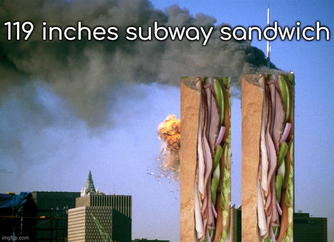 idk if this is dark humour | 119 inches subway sandwich | image tagged in 911 9/11 twin towers impact | made w/ Imgflip meme maker