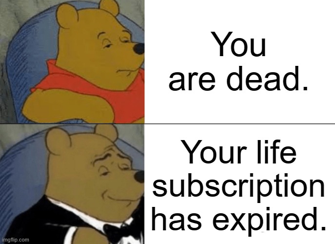 putting death in my terms | You are dead. Your life subscription has expired. | image tagged in memes,tuxedo winnie the pooh | made w/ Imgflip meme maker