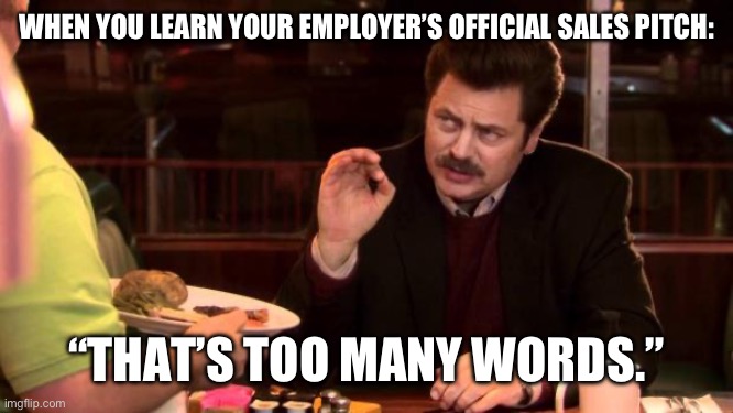 Ron Swanson | WHEN YOU LEARN YOUR EMPLOYER’S OFFICIAL SALES PITCH:; “THAT’S TOO MANY WORDS.” | image tagged in ron swanson | made w/ Imgflip meme maker