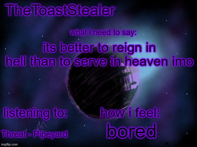 max0r reference real | its better to reign in hell than to serve in heaven imo; bored; Threat - Pipeyard | image tagged in toasted announcement v2 | made w/ Imgflip meme maker