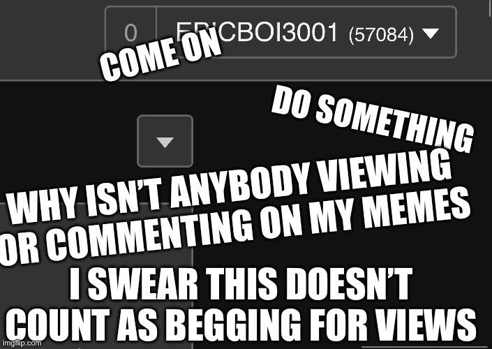 It’s been too long | COME ON; DO SOMETHING; WHY ISN’T ANYBODY VIEWING OR COMMENTING ON MY MEMES; I SWEAR THIS DOESN’T COUNT AS BEGGING FOR VIEWS | image tagged in notifications | made w/ Imgflip meme maker