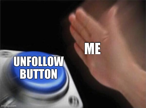 Blank Nut Button Meme | ME UNFOLLOW BUTTON | image tagged in memes,blank nut button | made w/ Imgflip meme maker